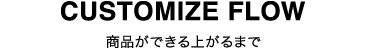 CUSTOMIZE FLOW 商品ができる上がるまで