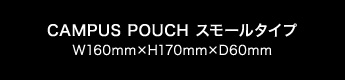CAMPUS POUCH スモールタイプ　W160mm×H170mm×D60mm